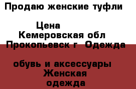 Продаю женские туфли › Цена ­ 5 000 - Кемеровская обл., Прокопьевск г. Одежда, обувь и аксессуары » Женская одежда и обувь   